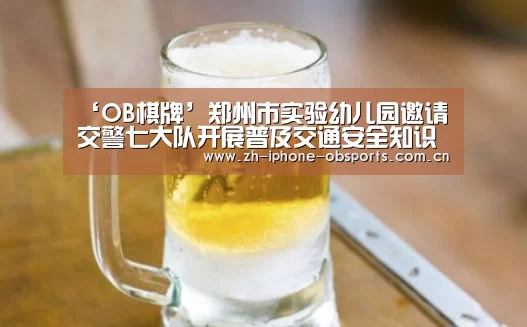 ‘OB棋牌’郑州市实验幼儿园邀请交警七大队开展普及交通安全知识活动(图2) 欧宝